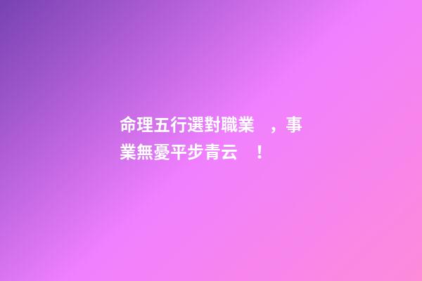 命理五行選對職業，事業無憂平步青云！
